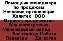 Помощник менеджера по продажам › Название организации ­ Холитек, ООО › Отрасль предприятия ­ Машиностроение › Минимальный оклад ­ 20 000 - Все города Работа » Вакансии   . Дагестан респ.,Каспийск г.